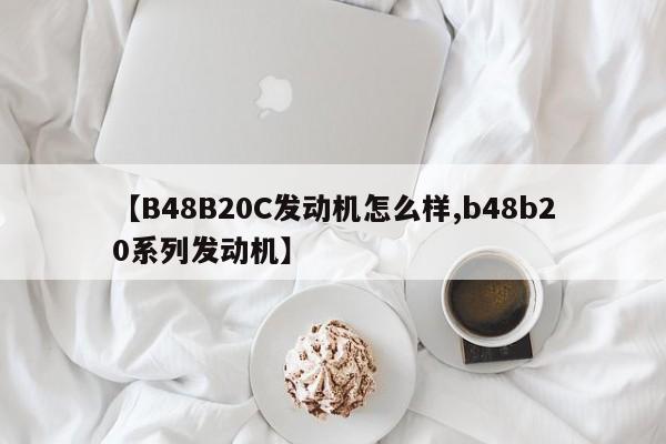 【B48B20C发动机怎么样,b48b20系列发动机】