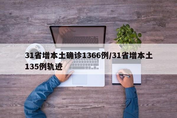 31省增本土确诊1366例/31省增本土135例轨迹