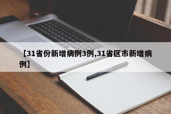 【31省份新增病例3例,31省区市新增病例】
