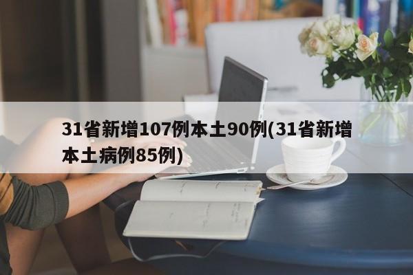 31省新增107例本土90例(31省新增本土病例85例)