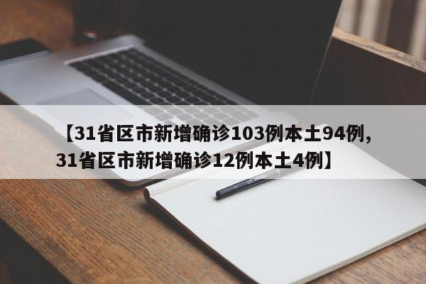 【31省区市新增确诊103例本土94例,31省区市新增确诊12例本土4例】