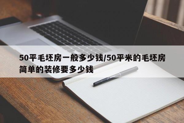 50平毛坯房一般多少钱/50平米的毛坯房简单的装修要多少钱