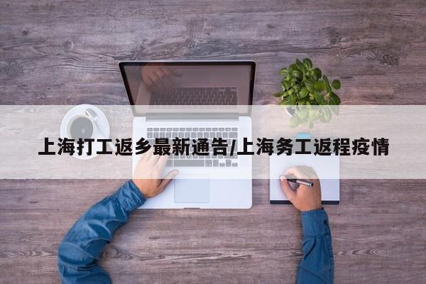 上海打工返乡最新通告/上海务工返程疫情