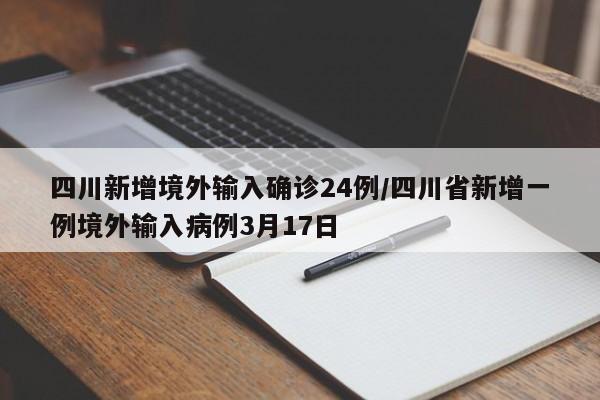 四川新增境外输入确诊24例/四川省新增一例境外输入病例3月17日