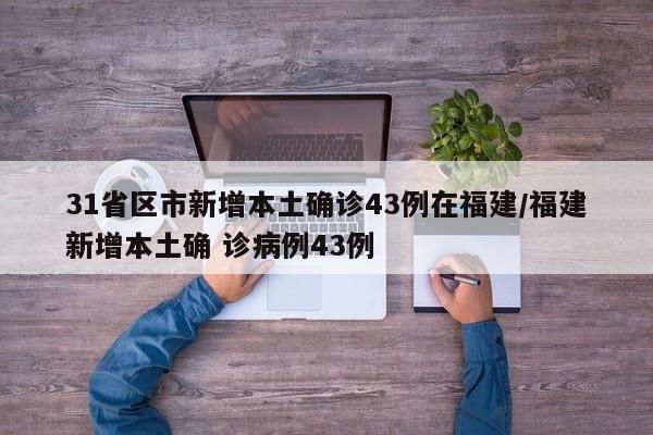 31省区市新增本土确诊43例在福建/福建新增本土确 诊病例43例