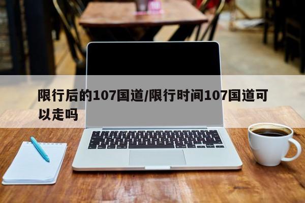 限行后的107国道/限行时间107国道可以走吗