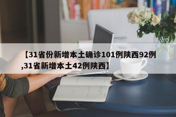 【31省份新增本土确诊101例陕西92例,31省新增本土42例陕西】