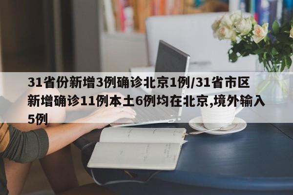 31省份新增3例确诊北京1例/31省市区新增确诊11例本土6例均在北京,境外输入5例