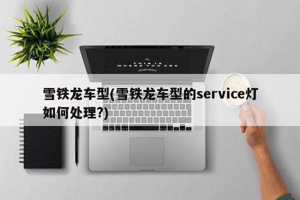 雪铁龙车型(雪铁龙车型的service灯如何处理?)