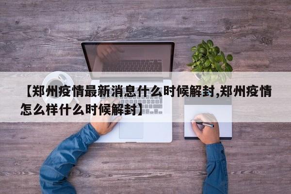 【郑州疫情最新消息什么时候解封,郑州疫情怎么样什么时候解封】
