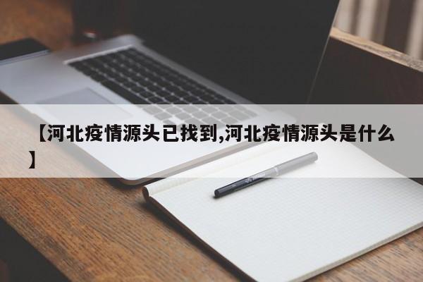 【河北疫情源头已找到,河北疫情源头是什么】