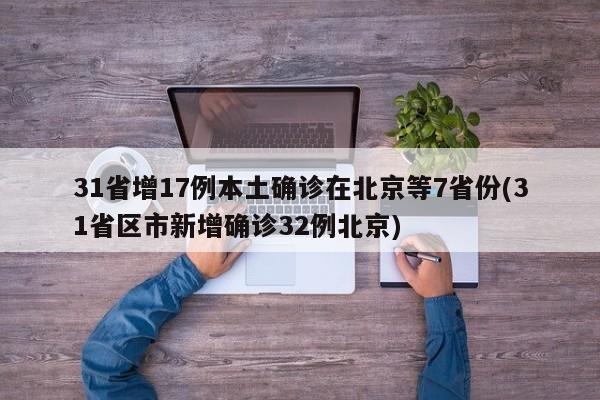 31省增17例本土确诊在北京等7省份(31省区市新增确诊32例北京)