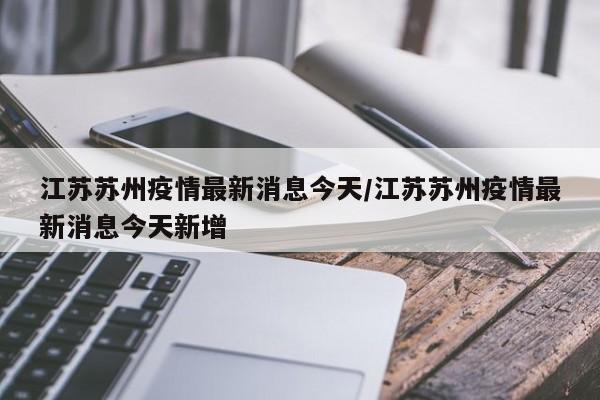 江苏苏州疫情最新消息今天/江苏苏州疫情最新消息今天新增
