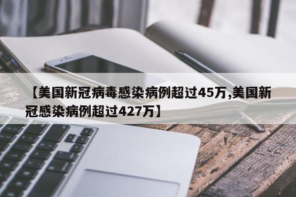 【美国新冠病毒感染病例超过45万,美国新冠感染病例超过427万】