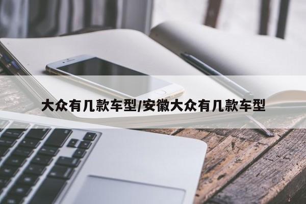大众有几款车型/安徽大众有几款车型