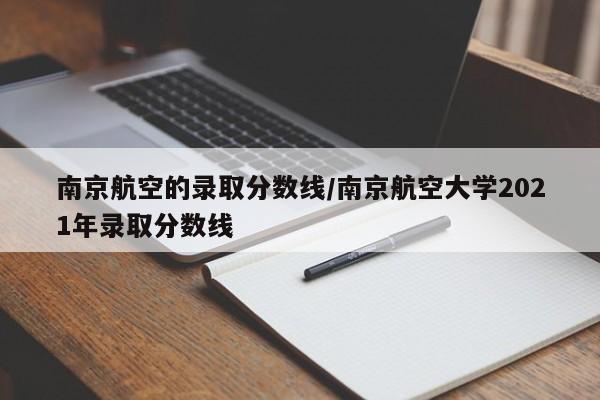 南京航空的录取分数线/南京航空大学2021年录取分数线