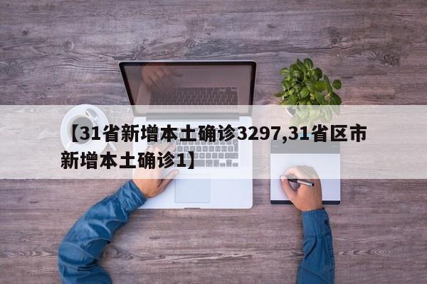 【31省新增本土确诊3297,31省区市新增本土确诊1】