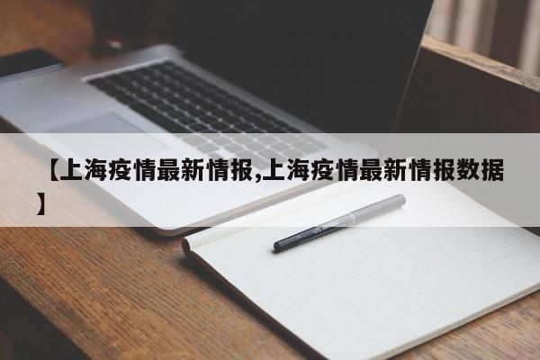 【上海疫情最新情报,上海疫情最新情报数据】