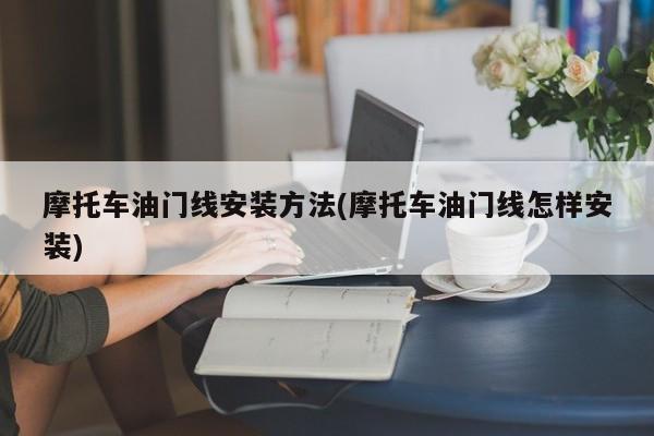 摩托车油门线安装方法(摩托车油门线怎样安装)