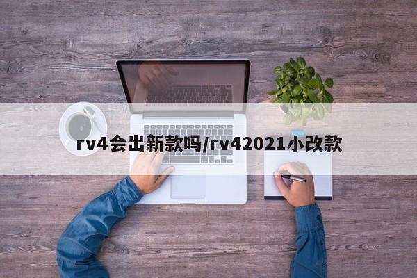 rv4会出新款吗/rv42021小改款