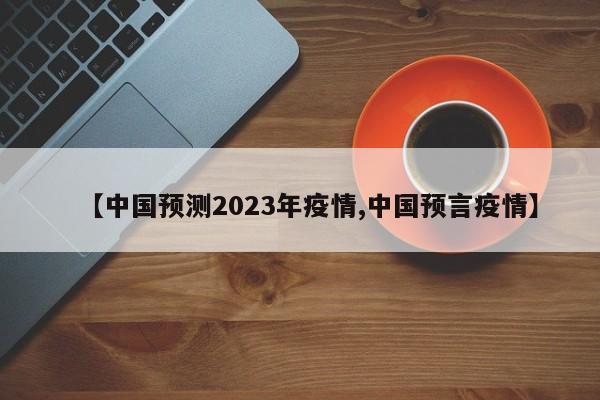 【中国预测2023年疫情,中国预言疫情】