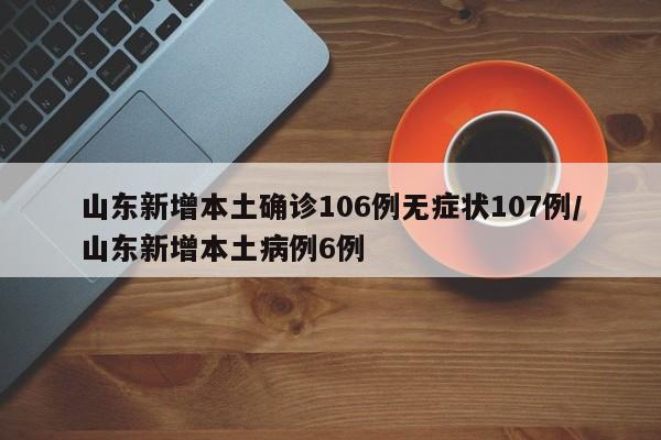 山东新增本土确诊106例无症状107例/山东新增本土病例6例