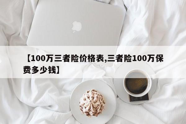 【100万三者险价格表,三者险100万保费多少钱】