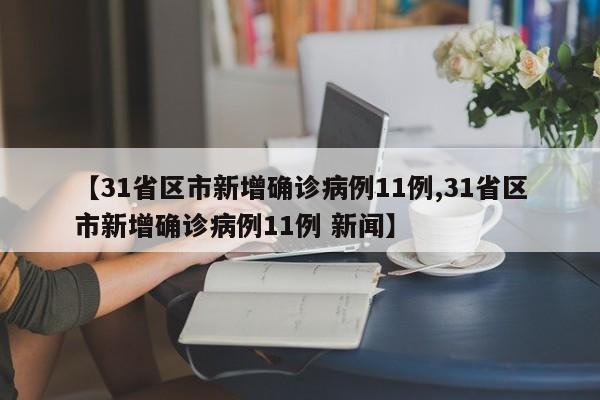 【31省区市新增确诊病例11例,31省区市新增确诊病例11例 新闻】